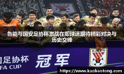 鲁能与国安足协杯激战在即球迷期待精彩对决与历史交锋