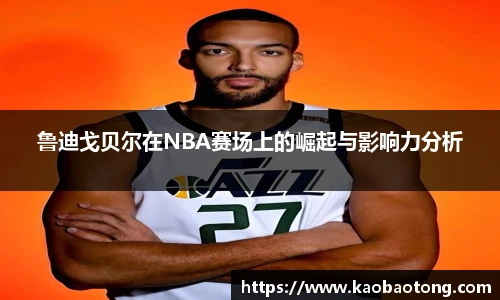鲁迪戈贝尔在NBA赛场上的崛起与影响力分析